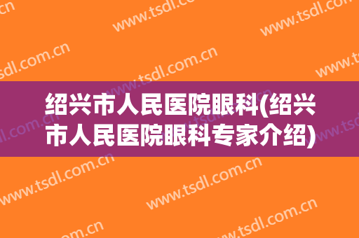 绍兴市人民医院眼科(绍兴市人民医院眼科专家介绍)