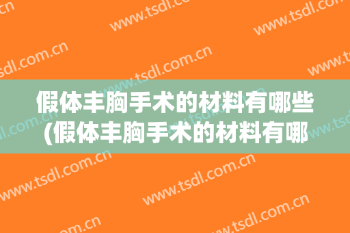 假体丰胸手术的材料有哪些(假体丰胸手术的材料有哪些要求)