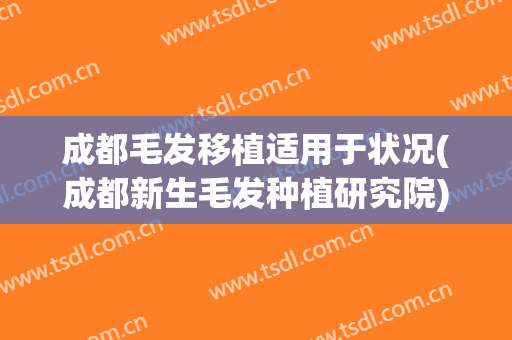 成都毛发移植适用于状况(成都新生毛发种植研究院)