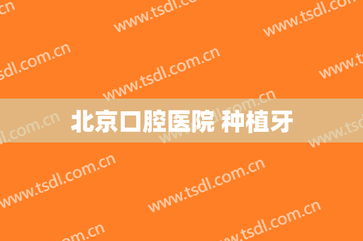 北京口腔医院 种植牙