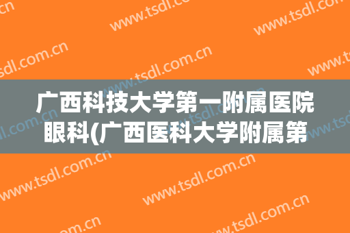 广西科技大学第一附属医院眼科(广西医科大学附属第一医院眼科医生简介)