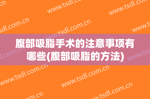 腹部吸脂手术的注意事项有哪些(腹部吸脂的方法)