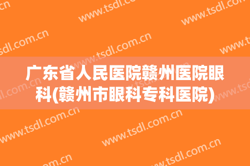 广东省人民医院赣州医院眼科(赣州市眼科专科医院)