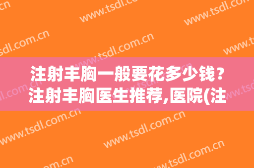 注射丰胸一般要花多少钱？注射丰胸医生推荐,医院(注射丰胸的费用)
