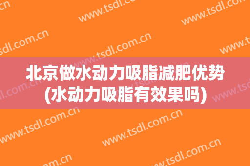 北京做水动力吸脂减肥优势(水动力吸脂有效果吗)