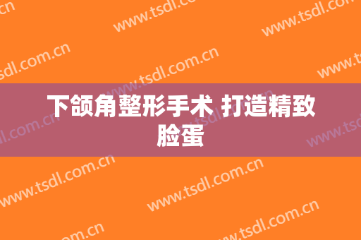 下颌角整形手术 打造精致脸蛋