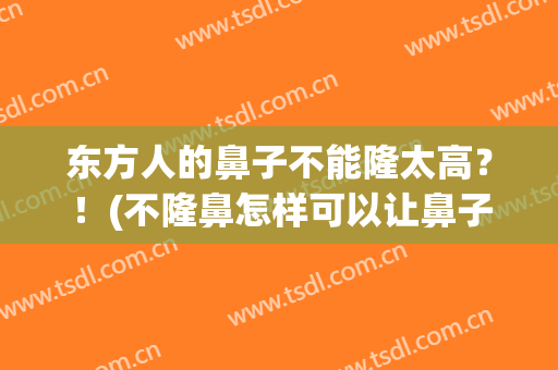 东方人的鼻子不能隆太高？！(不隆鼻怎样可以让鼻子看起来高一点)
