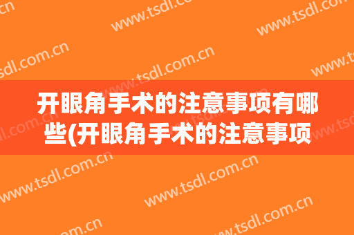 开眼角手术的注意事项有哪些(开眼角手术的注意事项有哪些图片)