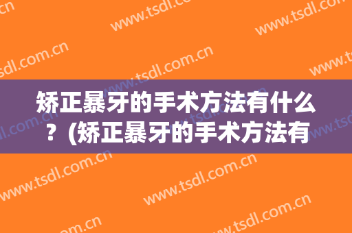 矫正暴牙的手术方法有什么？(矫正暴牙的手术方法有什么危害)