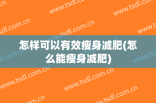 怎样可以有效瘦身减肥(怎么能瘦身减肥)