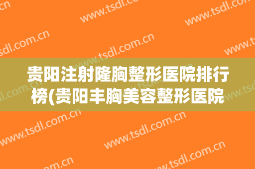贵阳注射隆胸整形医院排行榜(贵阳丰胸美容整形医院) 贵阳注射隆胸整形医院排行榜(贵阳丰胸美容整形医院)