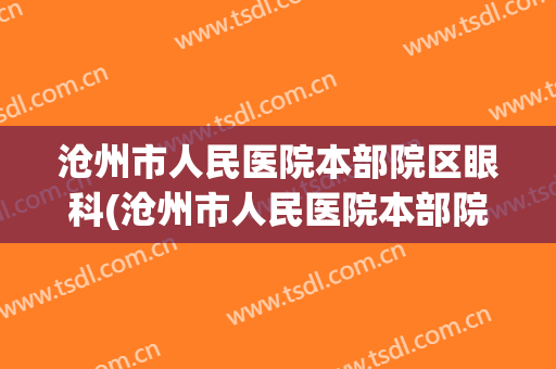 沧州市人民医院本部院区眼科(沧州市人民医院本部院区眼科专家)