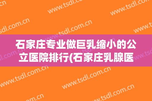 石家庄专业做巨乳缩小的公立医院排行(石家庄乳腺医院) 石家庄专业做巨乳缩小的公立医院排行(石家庄乳腺医院)