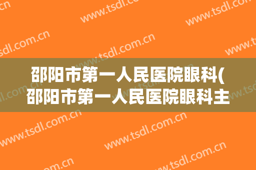 邵阳市第一人民医院眼科(邵阳市第一人民医院眼科主任)