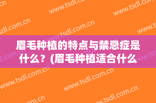 眉毛种植的特点与禁忌症是什么？(眉毛种植适合什么样的情况)