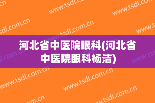 河北省中医院眼科(河北省中医院眼科杨洁)
