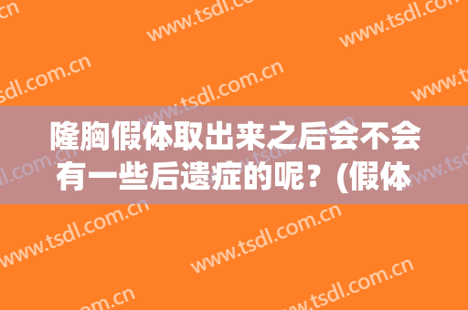 隆胸假体取出来之后会不会有一些后遗症的呢？(假体隆胸后悔了可以取出来吗)