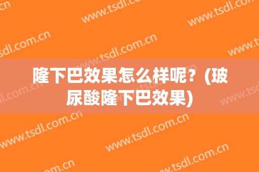 隆下巴效果怎么样呢？(玻尿酸隆下巴效果)