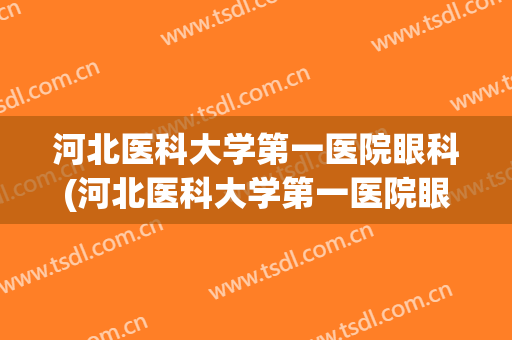 河北医科大学第一医院眼科(河北医科大学第一医院眼科医生)