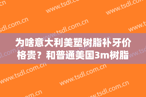 为啥意大利美塑树脂补牙价格贵？和普通美国3m树脂有啥区别(美国3m树脂跟日本玻璃补牙)