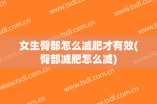 女生臀部怎么减肥才有效(臀部减肥怎么减)
