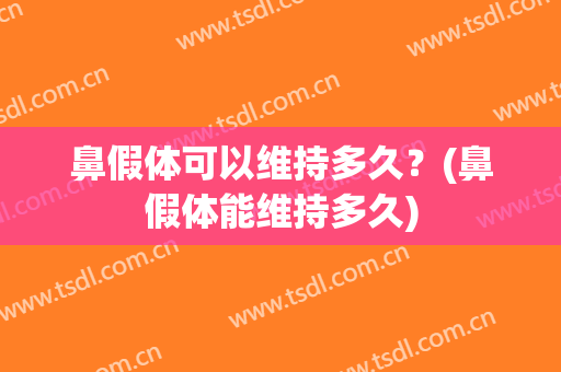 鼻假体可以维持多久？(鼻假体能维持多久)
