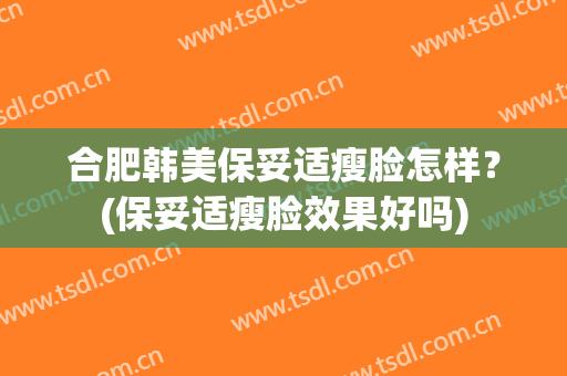 合肥韩美保妥适瘦脸怎样？(保妥适瘦脸效果好吗)