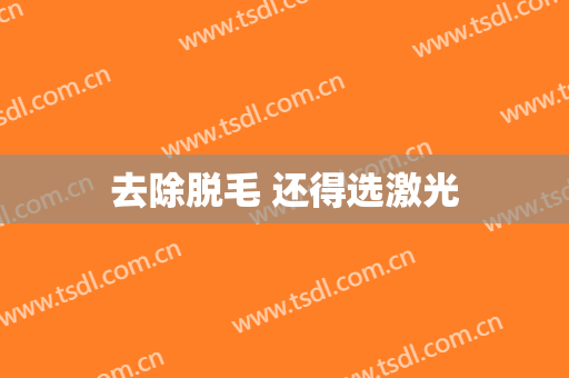去除脱毛 还得选激光