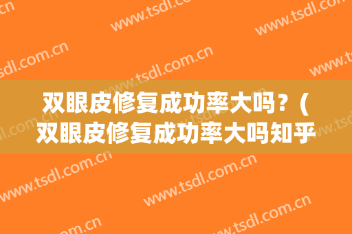 双眼皮修复成功率大吗？(双眼皮修复成功率大吗知乎)