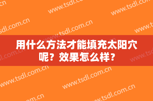 用什么方法才能填充太阳穴呢？效果怎么样？
