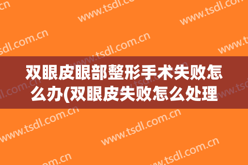 双眼皮眼部整形手术失败怎么办(双眼皮失败怎么处理)
