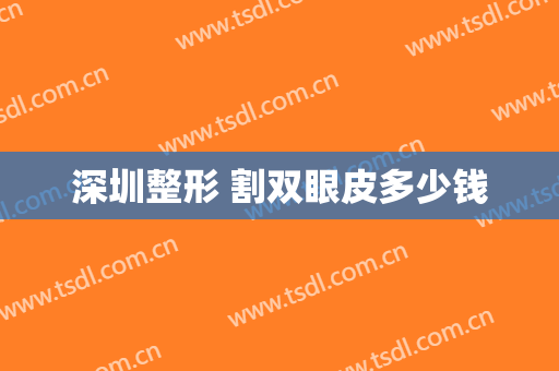 深圳整形 割双眼皮多少钱