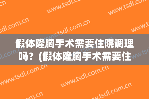 假体隆胸手术需要住院调理吗？(假体隆胸手术需要住院调理吗多久)