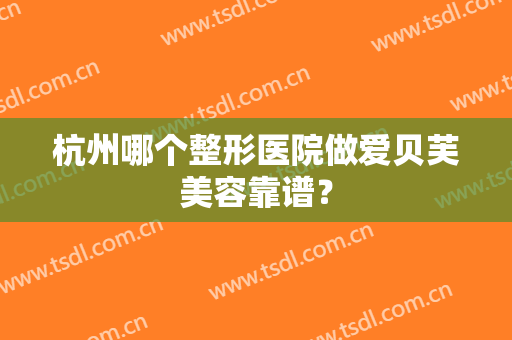 杭州哪个整形医院做爱贝芙美容靠谱？