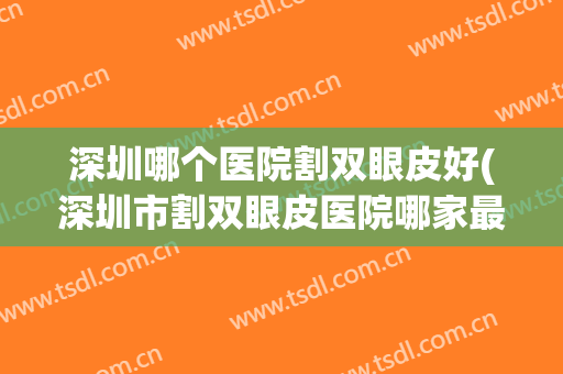 深圳哪个医院割双眼皮好(深圳市割双眼皮医院哪家最好)
