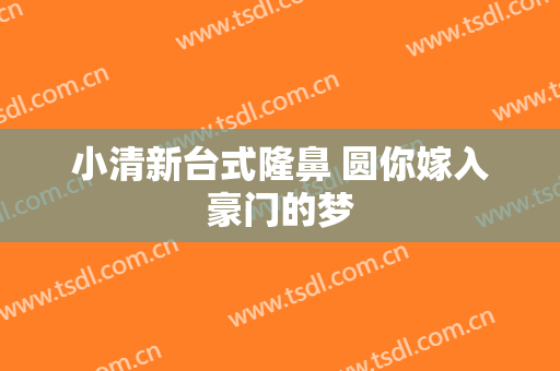 小清新台式隆鼻 圆你嫁入豪门的梦