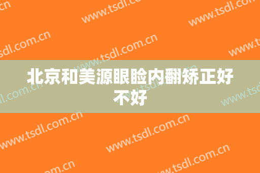 北京和美源眼睑内翻矫正好不好