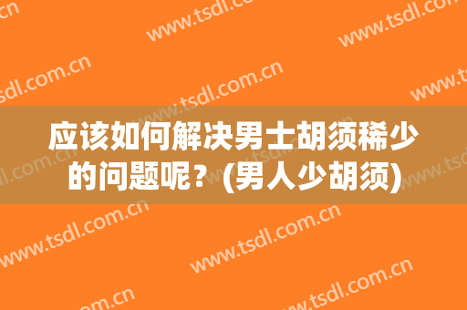 应该如何解决男士胡须稀少的问题呢？(男人少胡须)