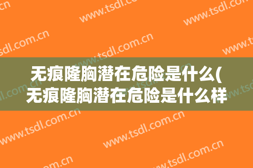 无痕隆胸潜在危险是什么(无痕隆胸潜在危险是什么样的)