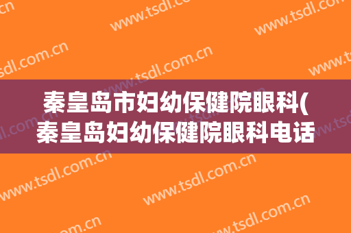 秦皇岛市妇幼保健院眼科(秦皇岛妇幼保健院眼科电话号码)