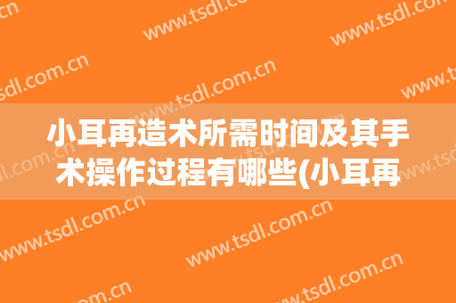 小耳再造术所需时间及其手术操作过程有哪些(小耳再造手术前后照片)