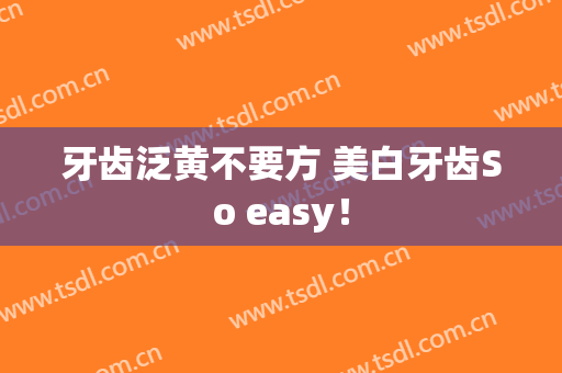 牙齿泛黄不要方 美白牙齿So easy！