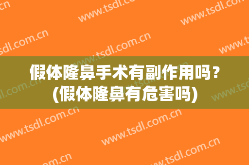 假体隆鼻手术有副作用吗？(假体隆鼻有危害吗)