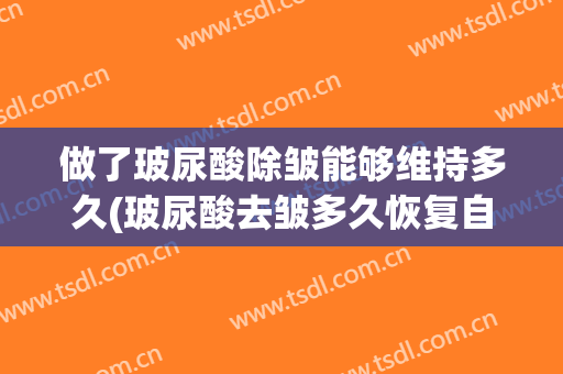 做了玻尿酸除皱能够维持多久(玻尿酸去皱多久恢复自然)