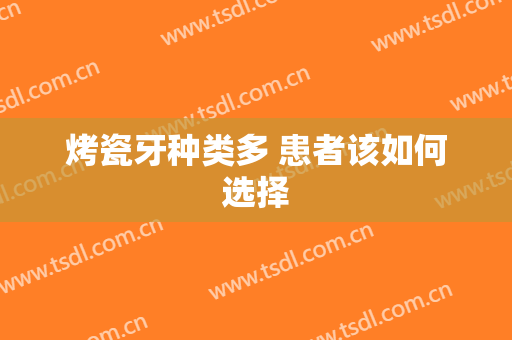 烤瓷牙种类多 患者该如何选择