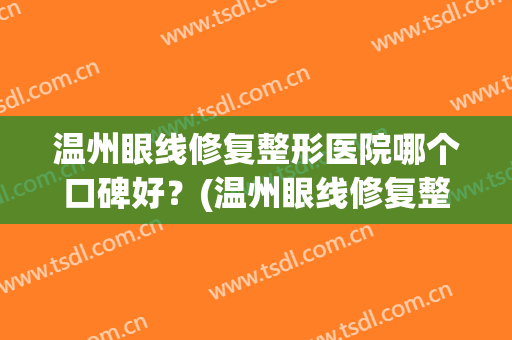 温州眼线修复整形医院哪个口碑好？(温州眼线修复整形医院哪个口碑好点)