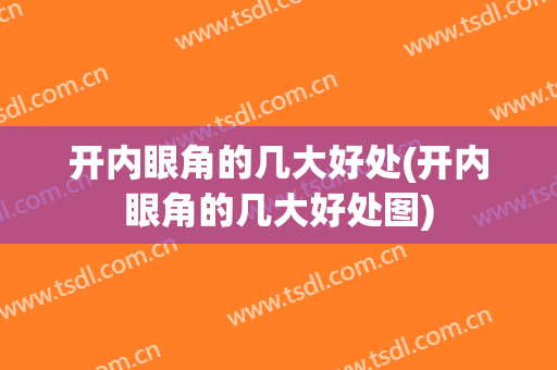 开内眼角的几大好处(开内眼角的几大好处图)