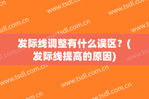 发际线调整有什么误区？(发际线提高的原因)