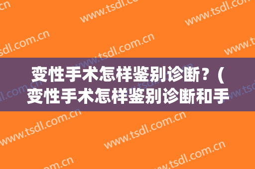 变性手术怎样鉴别诊断？(变性手术怎样鉴别诊断和手术)