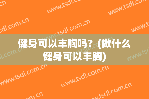 健身可以丰胸吗？(做什么健身可以丰胸)